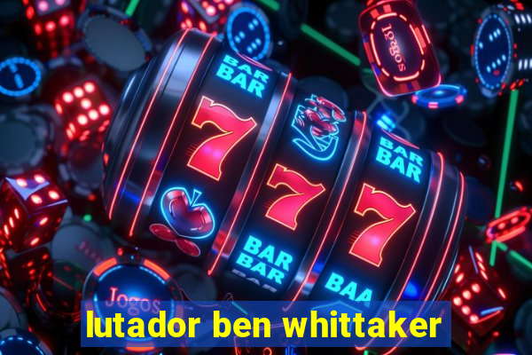 lutador ben whittaker